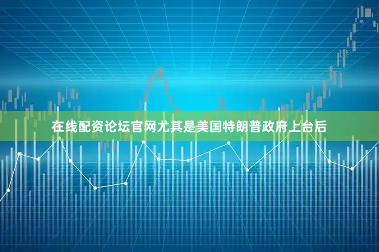 在线配资论坛官网尤其是美国特朗普政府上台后