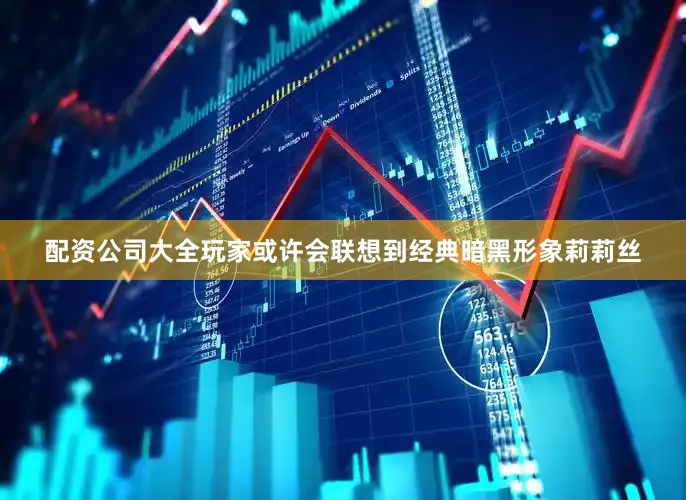 配资公司大全玩家或许会联想到经典暗黑形象莉莉丝