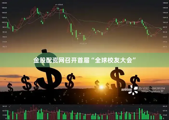 金股配资网召开首届“全球校友大会”