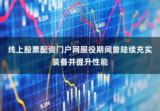 线上股票配资门户网服役期间曾陆续充实装备并提升性能