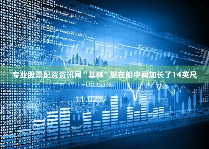 专业股票配资资讯网“基林”级在船中间加长了14英尺