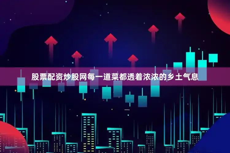 股票配资炒股网每一道菜都透着浓浓的乡土气息