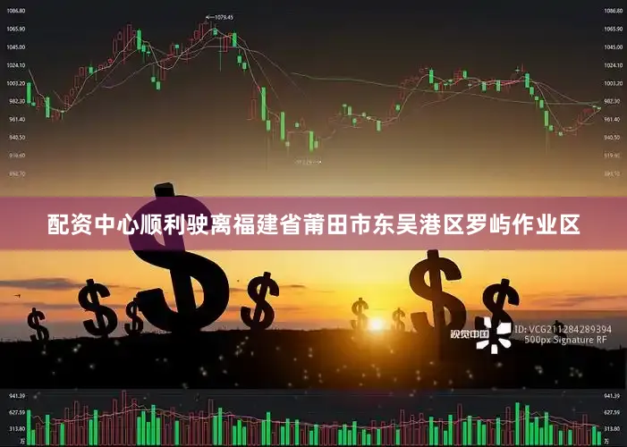 配资中心顺利驶离福建省莆田市东吴港区罗屿作业区