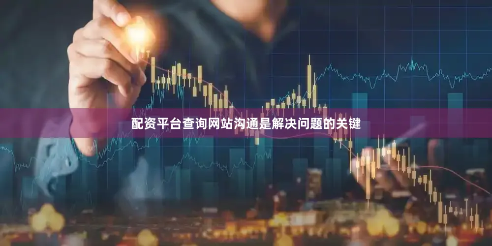 配资平台查询网站沟通是解决问题的关键