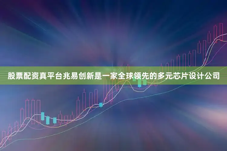 股票配资真平台兆易创新是一家全球领先的多元芯片设计公司