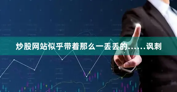 炒股网站似乎带着那么一丢丢的……讽刺