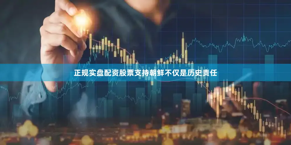 正规实盘配资股票支持朝鲜不仅是历史责任