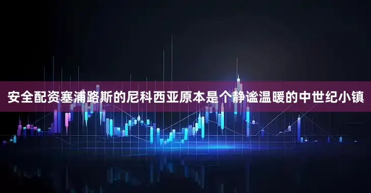 安全配资塞浦路斯的尼科西亚原本是个静谧温暖的中世纪小镇