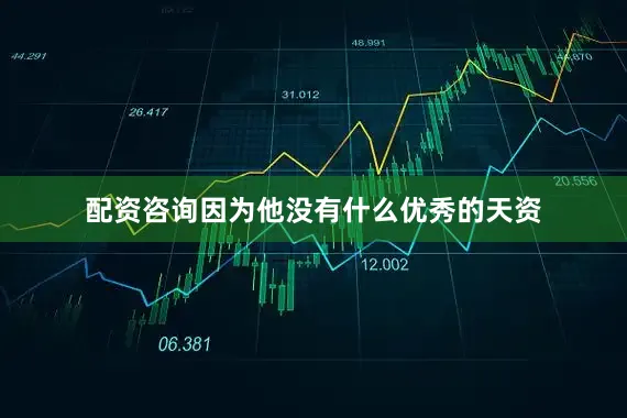 配资咨询因为他没有什么优秀的天资