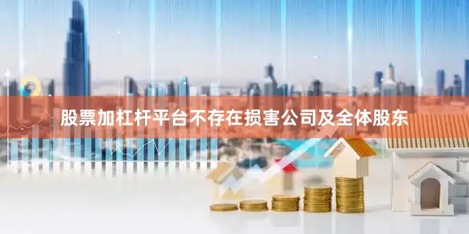 股票加杠杆平台不存在损害公司及全体股东