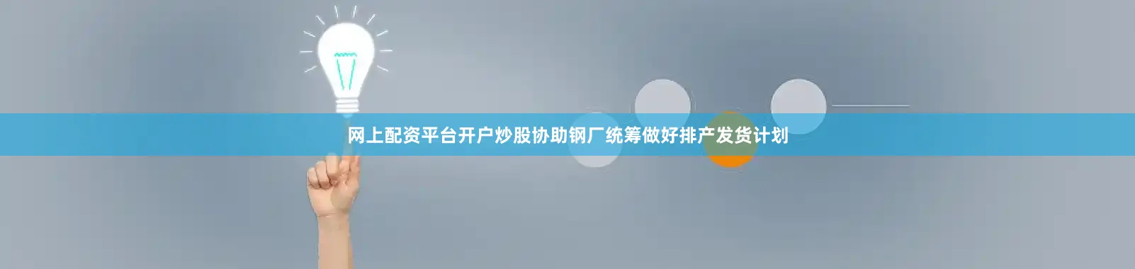 网上配资平台开户炒股协助钢厂统筹做好排产发货计划