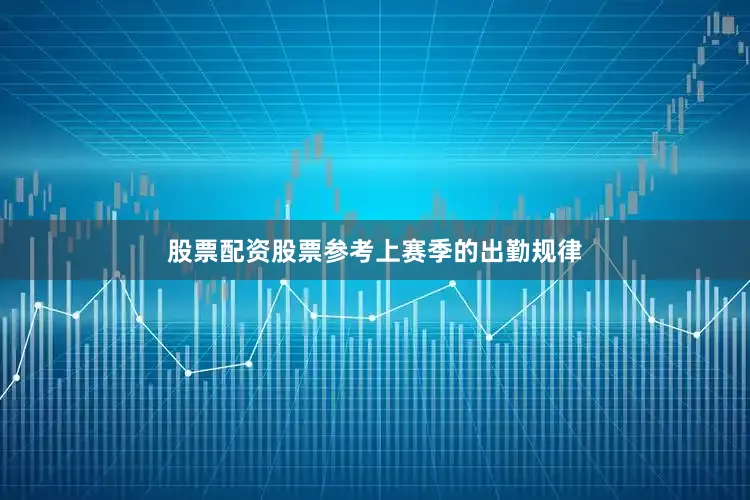 股票配资股票参考上赛季的出勤规律