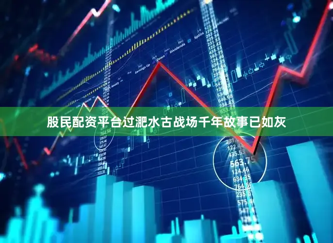 股民配资平台过淝水古战场千年故事已如灰