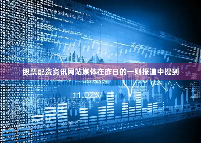 股票配资资讯网站媒体在昨日的一则报道中提到