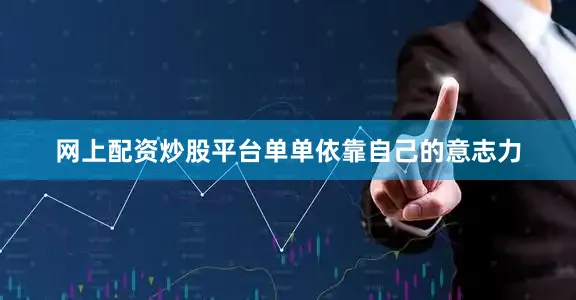 网上配资炒股平台单单依靠自己的意志力