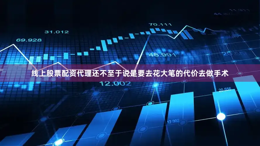 线上股票配资代理还不至于说是要去花大笔的代价去做手术