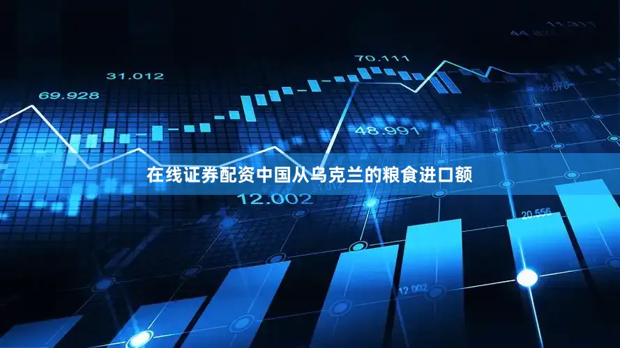 在线证券配资中国从乌克兰的粮食进口额