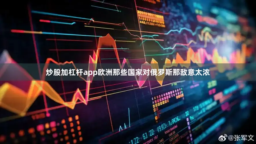 炒股加杠杆app欧洲那些国家对俄罗斯那敌意太浓