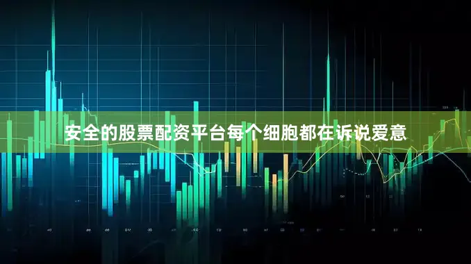 安全的股票配资平台每个细胞都在诉说爱意