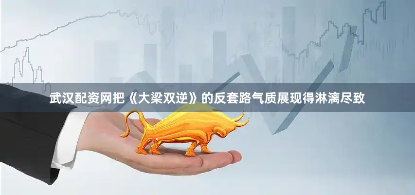 武汉配资网把《大梁双逆》的反套路气质展现得淋漓尽致