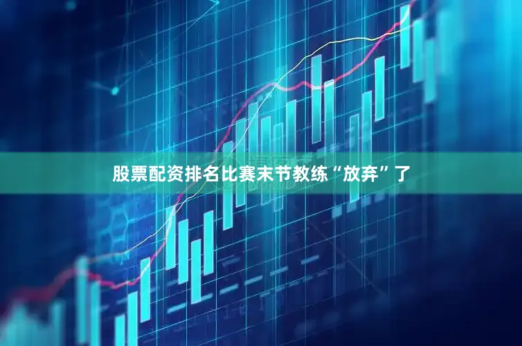 股票配资排名比赛末节教练“放弃”了