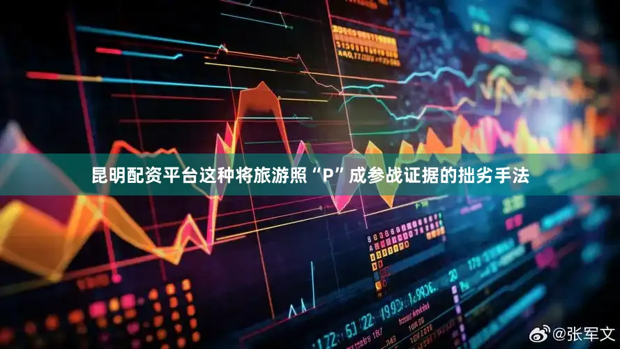 昆明配资平台这种将旅游照“P”成参战证据的拙劣手法