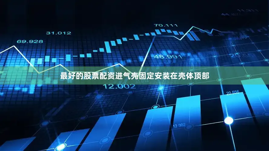 最好的股票配资进气壳固定安装在壳体顶部