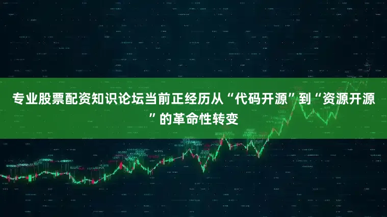 专业股票配资知识论坛当前正经历从“代码开源”到“资源开源”的革命性转变