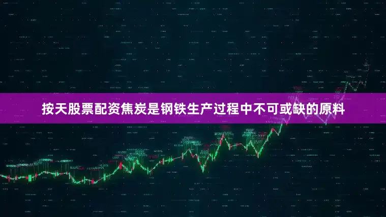 按天股票配资焦炭是钢铁生产过程中不可或缺的原料