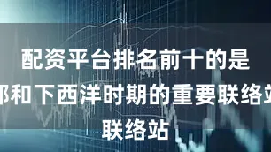 配资平台排名前十的是郑和下西洋时期的重要联络站