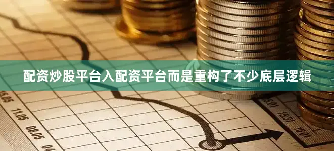 配资炒股平台入配资平台而是重构了不少底层逻辑