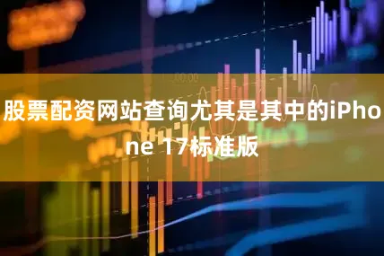 股票配资网站查询尤其是其中的iPhone 17标准版