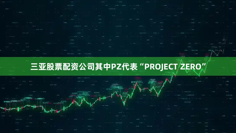三亚股票配资公司其中PZ代表“PROJECT ZERO”